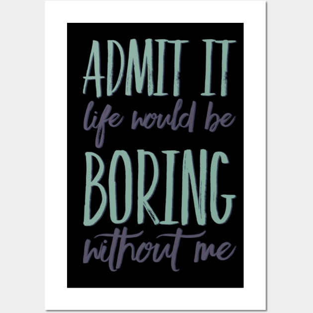 Admit it life would be boring without me funny sayings and quotes Wall Art by BoogieCreates